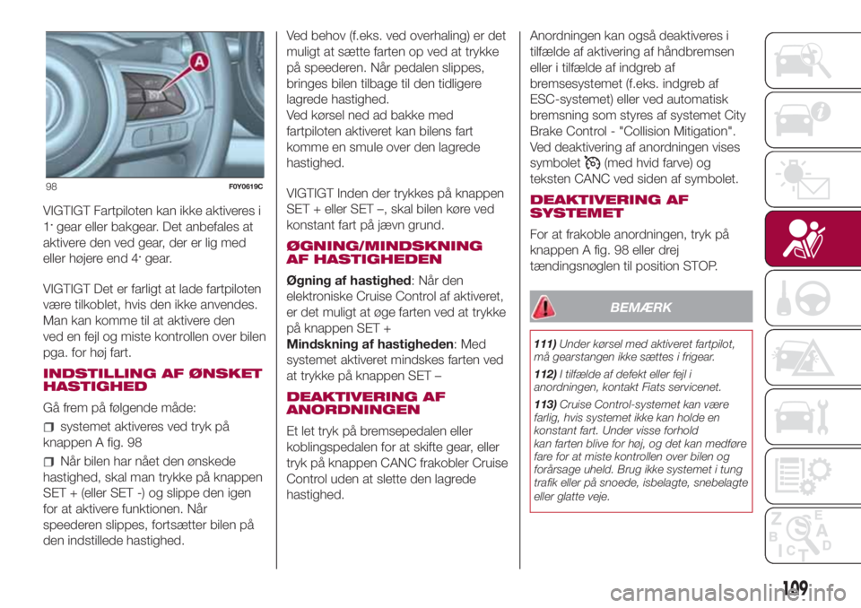FIAT 500L LIVING 2018 Brugs- og vedligeholdelsesvejledning (in Danish) VIGTIGT Fartpiloten kan ikke aktiveres i
1.gear eller bakgear. Det anbefales at
aktivere den ved gear, der er lig med
eller højere end 4
.gear.
VIGTIGT Det er farligt at lade fartpiloten
være tilkob FIAT 500L LIVING 2018 Brugs- og vedligeholdelsesvejledning (in Danish) VIGTIGT Fartpiloten kan ikke aktiveres i
1.gear eller bakgear. Det anbefales at
aktivere den ved gear, der er lig med
eller højere end 4
.gear.
VIGTIGT Det er farligt at lade fartpiloten
være tilkob