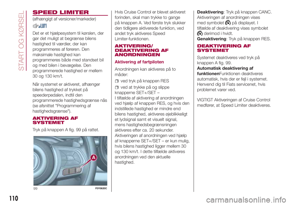 FIAT 500L LIVING 2018 Brugs- og vedligeholdelsesvejledning (in Danish) SPEED LIMITER
(afhængigt af versioner/markeder)
Det er et hjælpesystem til kørslen, der
gør det muligt at begrænse bilens
hastighed til værdier, der kan
programmeres af føreren. Den
maksimale h FIAT 500L LIVING 2018 Brugs- og vedligeholdelsesvejledning (in Danish) SPEED LIMITER
(afhængigt af versioner/markeder)
Det er et hjælpesystem til kørslen, der
gør det muligt at begrænse bilens
hastighed til værdier, der kan
programmeres af føreren. Den
maksimale h
