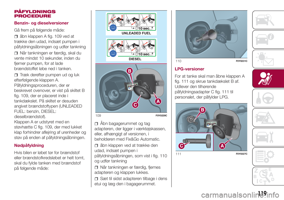 FIAT 500L LIVING 2018 Brugs- og vedligeholdelsesvejledning (in Danish) PÅFYLDNINGS
PROCEDURE
Benzin- og dieselversioner
Gå frem på følgende måde:
åbn klappen A fig. 109 ved at
trække den udad, indsæt pumpen i
påfyldningsåbningen og udfør tankning
Når tankning FIAT 500L LIVING 2018 Brugs- og vedligeholdelsesvejledning (in Danish) PÅFYLDNINGS
PROCEDURE
Benzin- og dieselversioner
Gå frem på følgende måde:
åbn klappen A fig. 109 ved at
trække den udad, indsæt pumpen i
påfyldningsåbningen og udfør tankning
Når tankning