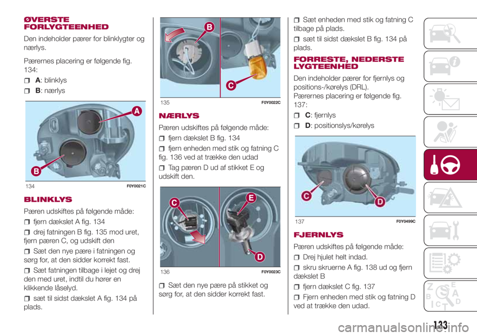 FIAT 500L LIVING 2018  Brugs- og vedligeholdelsesvejledning (in Danish) ØVERSTE
FORLYGTEENHED
Den indeholder pærer for blinklygter og
nærlys.
Pærernes placering er følgende fig.
134:
A: blinklys
B: nærlys
BLINKLYS
Pæren udskiftes på følgende måde:
fjern dækslet