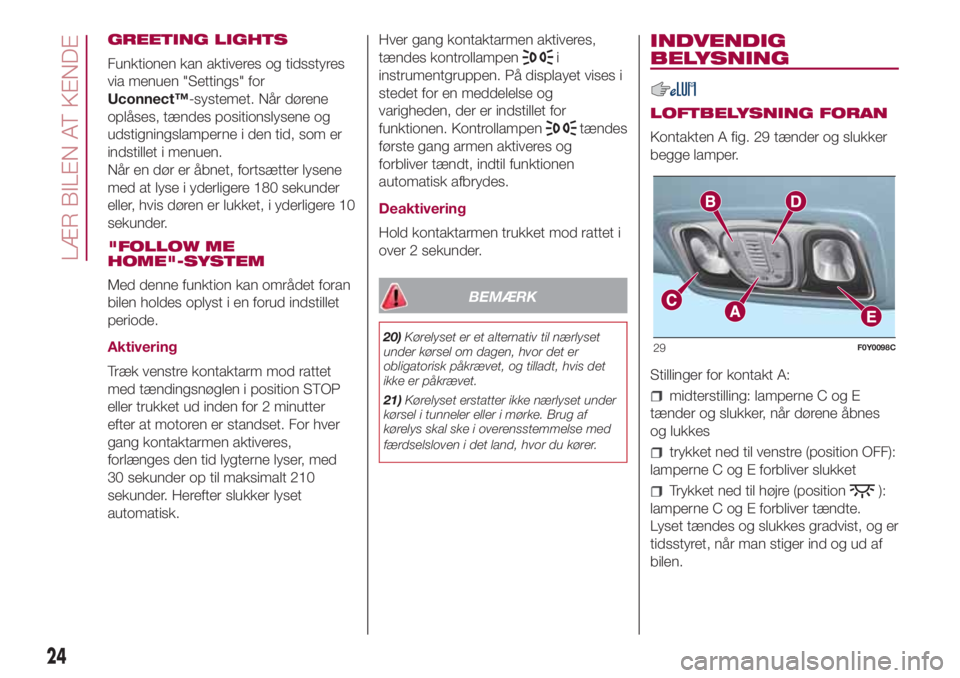 FIAT 500L LIVING 2018  Brugs- og vedligeholdelsesvejledning (in Danish) GREETING LIGHTS
Funktionen kan aktiveres og tidsstyres
via menuen "Settings" for
Uconnect™-systemet. Når dørene
oplåses, tændes positionslysene og
udstigningslamperne i den tid, som er
i