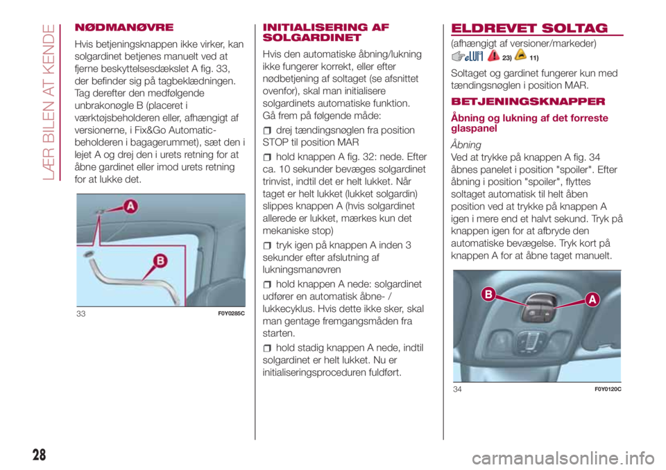 FIAT 500L LIVING 2018  Brugs- og vedligeholdelsesvejledning (in Danish) NØDMANØVRE
Hvis betjeningsknappen ikke virker, kan
solgardinet betjenes manuelt ved at
fjerne beskyttelsesdækslet A fig. 33,
der befinder sig på tagbeklædningen.
Tag derefter den medfølgende
unb