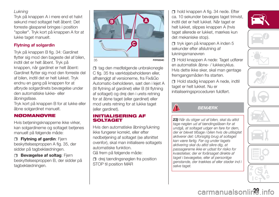 FIAT 500L LIVING 2018  Brugs- og vedligeholdelsesvejledning (in Danish) Lukning
Tryk på knappen A i mere end et halvt
sekund med soltaget helt åbent: Det
forreste glaspanel bringes i position
"spoiler". Tryk kort på knappen A for at
lukke taget manuelt.
Flytnin