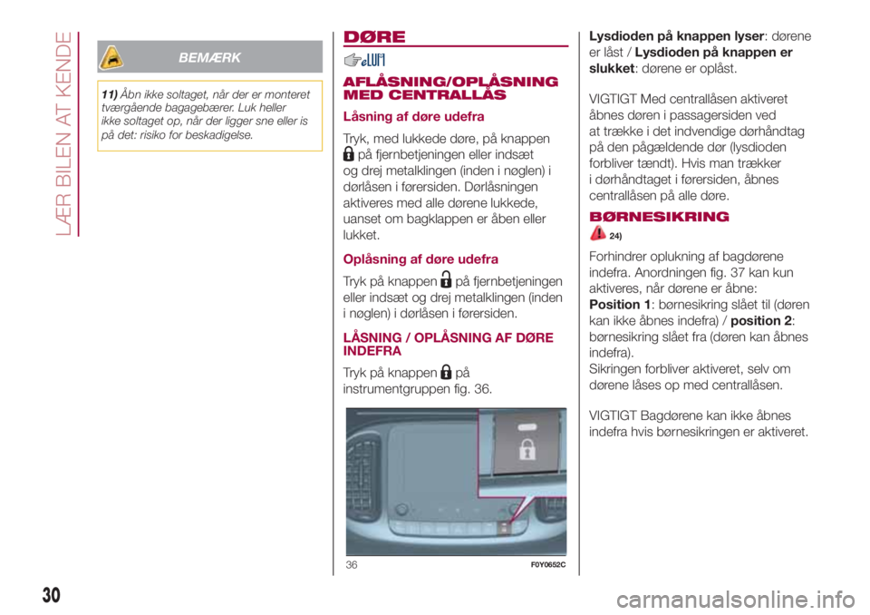 FIAT 500L LIVING 2018  Brugs- og vedligeholdelsesvejledning (in Danish) BEMÆRK
11)Åbn ikke soltaget, når der er monteret
tværgående bagagebærer. Luk heller
ikke soltaget op, når der ligger sne eller is
på det: risiko for beskadigelse.
DØRE
AFLÅSNING/OPLÅSNING
M