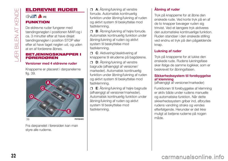 FIAT 500L LIVING 2018  Brugs- og vedligeholdelsesvejledning (in Danish) ELDREVNE RUDER
25)
FUNKTION
De eldrevne ruder fungerer med
tændingsnøglen i positionen MAR og i
ca. 3 minutter efter at have drejet
tændingsnøglen i position STOP eller
efter at have taget nøglen