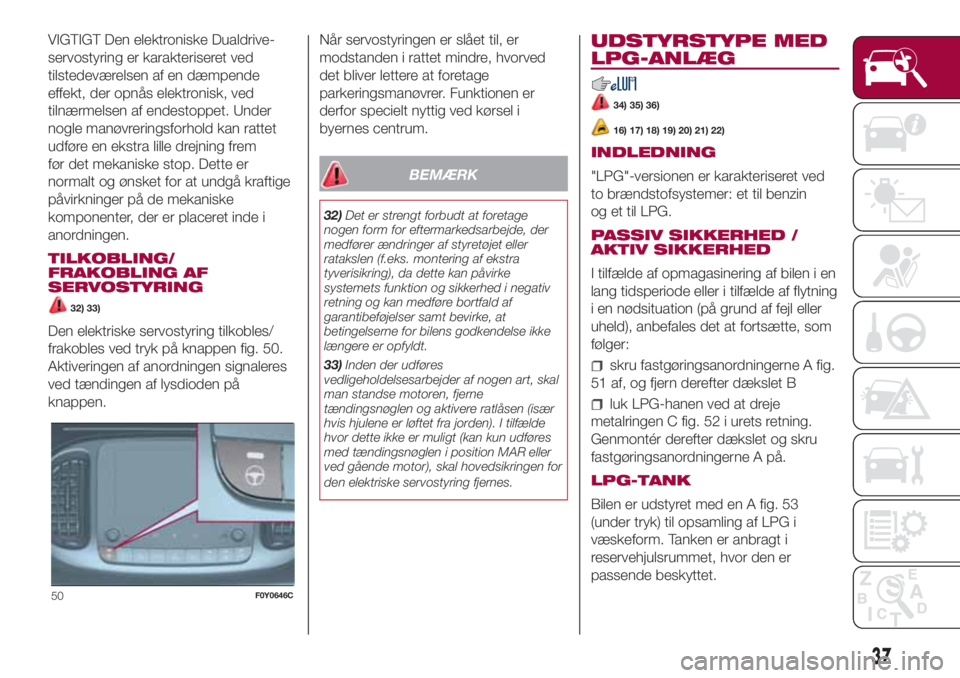 FIAT 500L LIVING 2018  Brugs- og vedligeholdelsesvejledning (in Danish) VIGTIGT Den elektroniske Dualdrive-
servostyring er karakteriseret ved
tilstedeværelsen af en dæmpende
effekt, der opnås elektronisk, ved
tilnærmelsen af endestoppet. Under
nogle manøvreringsforh