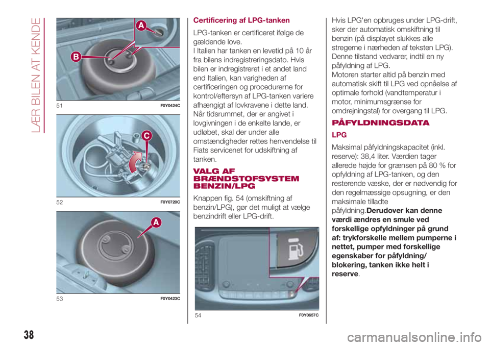 FIAT 500L LIVING 2018  Brugs- og vedligeholdelsesvejledning (in Danish) Certificering af LPG-tanken
LPG-tanken er certificeret ifølge de
gældende love.
I Italien har tanken en levetid på 10 år
fra bilens indregistreringsdato. Hvis
bilen er indregistreret i et andet la