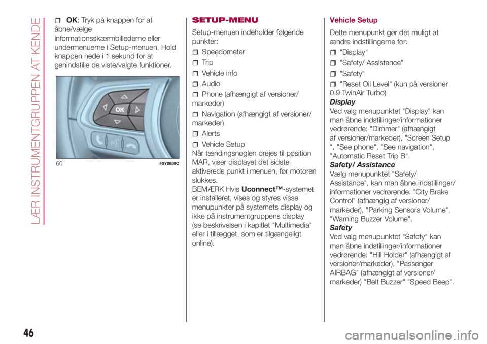 FIAT 500L LIVING 2018  Brugs- og vedligeholdelsesvejledning (in Danish) OK: Tryk på knappen for at
åbne/vælge
informationsskærmbillederne eller
undermenuerne i Setup-menuen. Hold
knappen nede i 1 sekund for at
genindstille de viste/valgte funktioner.SETUP-MENU
Setup-m