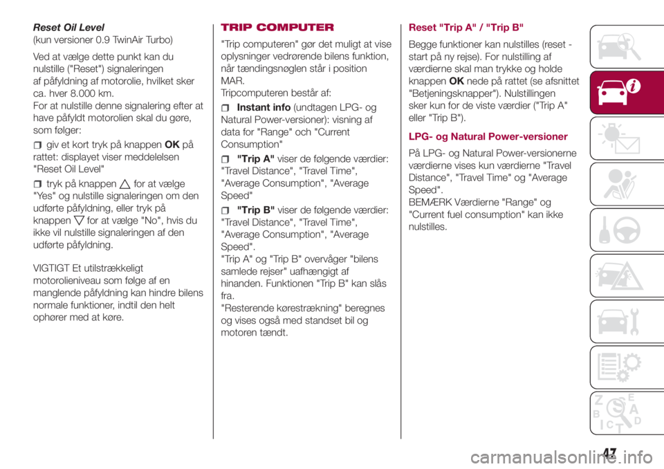 FIAT 500L LIVING 2018  Brugs- og vedligeholdelsesvejledning (in Danish) Reset Oil Level
(kun versioner 0.9 TwinAir Turbo)
Ved at vælge dette punkt kan du
nulstille ("Reset") signaleringen
af påfyldning af motorolie, hvilket sker
ca. hver 8.000 km.
For at nulstil