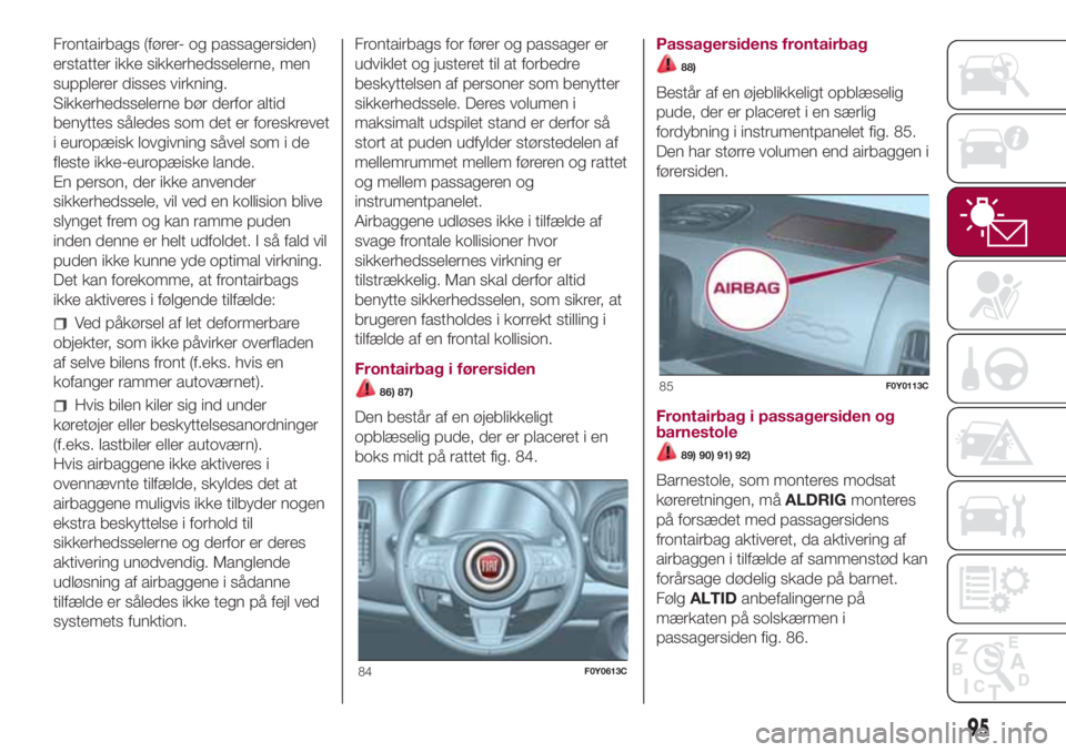 FIAT 500L LIVING 2018 Brugs- og vedligeholdelsesvejledning (in Danish) Frontairbags (fører- og passagersiden)
erstatter ikke sikkerhedsselerne, men
supplerer disses virkning.
Sikkerhedsselerne bør derfor altid
benyttes således som det er foreskrevet
i europæisk lovgi FIAT 500L LIVING 2018 Brugs- og vedligeholdelsesvejledning (in Danish) Frontairbags (fører- og passagersiden)
erstatter ikke sikkerhedsselerne, men
supplerer disses virkning.
Sikkerhedsselerne bør derfor altid
benyttes således som det er foreskrevet
i europæisk lovgi