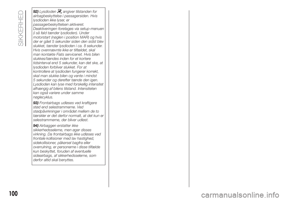 FIAT 500L LIVING 2019  Brugs- og vedligeholdelsesvejledning (in Danish) 92)Lysdiodenangiver tilstanden for
airbagbeskyttelse i passagersiden. Hvis
lysdioden ikke lyser, er
passagerbeskyttelsen aktiveret.
Deaktiveringen foretages via setup-menuen
(i så fald tænder lysdio