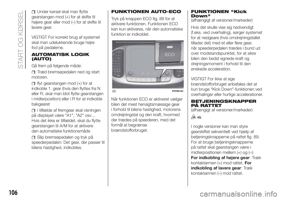 FIAT 500L LIVING 2019  Brugs- og vedligeholdelsesvejledning (in Danish) Under kørsel skal man flytte
gearstangen mod (+) for at skifte til
højere gear eller mod (–) for at skifte til
lavere gear.
VIGTIGT For korrekt brug af systemet
skal man udelukkende bruge højre
f