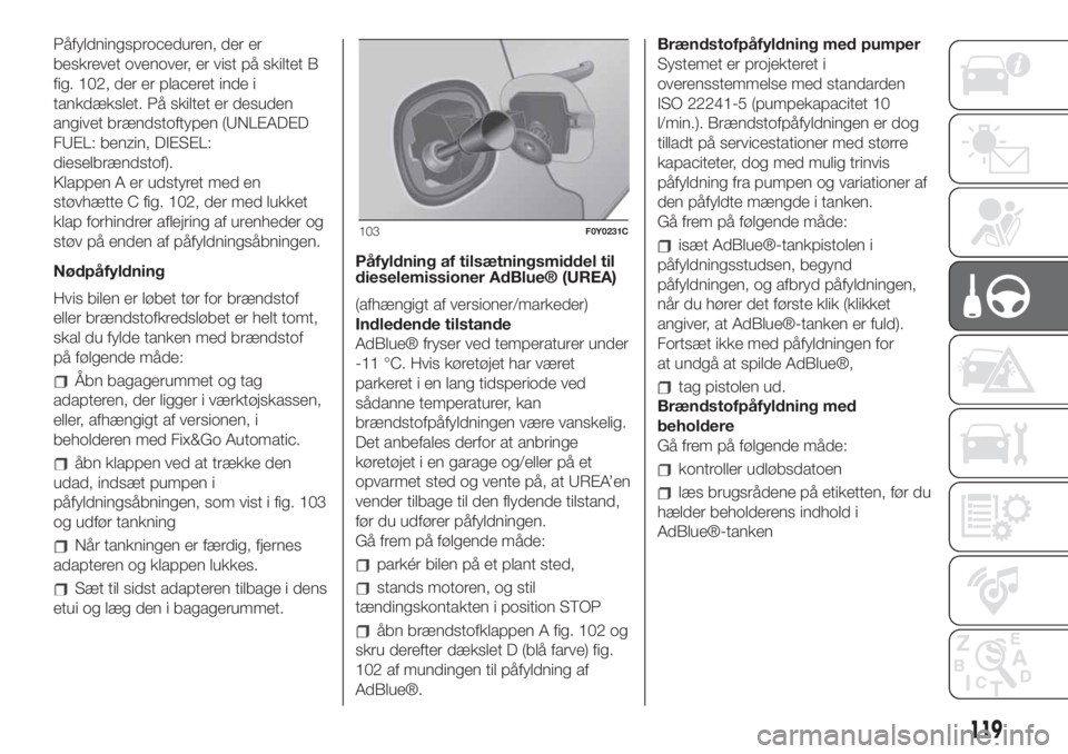 FIAT 500L LIVING 2019  Brugs- og vedligeholdelsesvejledning (in Danish) Påfyldningsproceduren, der er
beskrevet ovenover, er vist på skiltet B
fig. 102, der er placeret inde i
tankdækslet. På skiltet er desuden
angivet brændstoftypen (UNLEADED
FUEL: benzin, DIESEL:
d