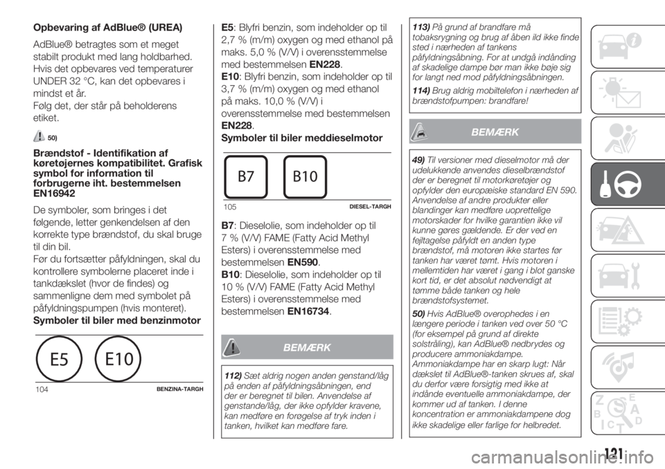 FIAT 500L LIVING 2019  Brugs- og vedligeholdelsesvejledning (in Danish) Opbevaring af AdBlue® (UREA)
AdBlue® betragtes som et meget
stabilt produkt med lang holdbarhed.
Hvis det opbevares ved temperaturer
UNDER 32 °C, kan det opbevares i
mindst et år.
Følg det, der s