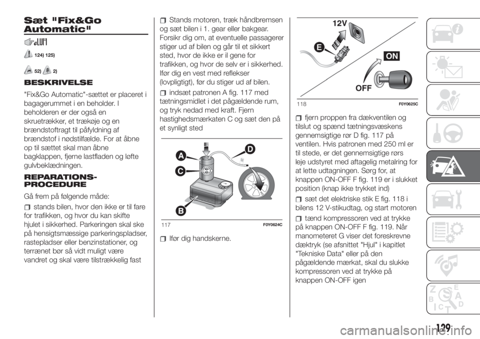 FIAT 500L LIVING 2019 Brugs- og vedligeholdelsesvejledning (in Danish) Sæt "Fix&Go
Automatic"
124) 125)
52)2)
BESKRIVELSE
"Fix&Go Automatic"-sættet er placeret i
bagagerummet i en beholder. I
beholderen er der også en
skruetrækker, et trækøje og en
FIAT 500L LIVING 2019 Brugs- og vedligeholdelsesvejledning (in Danish) Sæt "Fix&Go
Automatic"
124) 125)
52)2)
BESKRIVELSE
"Fix&Go Automatic"-sættet er placeret i
bagagerummet i en beholder. I
beholderen er der også en
skruetrækker, et trækøje og en