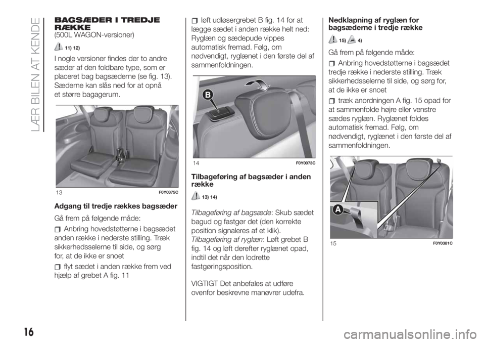 FIAT 500L LIVING 2019  Brugs- og vedligeholdelsesvejledning (in Danish) BAGSÆDER I TREDJE
RÆKKE
(500L WAGON-versioner)
11) 12)
I nogle versioner findes der to andre
sæder af den foldbare type, som er
placeret bag bagsæderne (se fig. 13).
Sæderne kan slås ned for at 