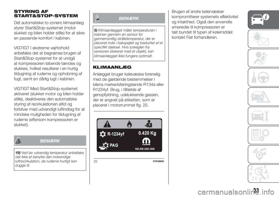 FIAT 500L LIVING 2019  Brugs- og vedligeholdelsesvejledning (in Danish) STYRING AF
START&STOP-SYSTEM
Det automatiske to-zoners klimaanlæg
styrer Start&Stop-systemet (motor
slukket og bilen holder stille) for at sikre
en passende komfort i kabinen.
VIGTIGT I ekstreme vejr