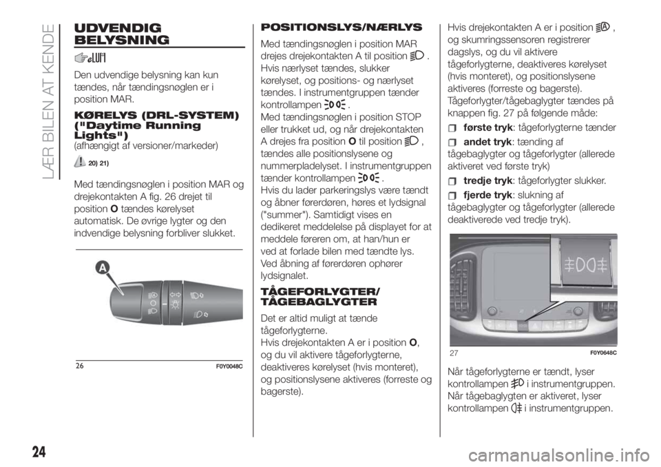 FIAT 500L LIVING 2019  Brugs- og vedligeholdelsesvejledning (in Danish) UDVENDIG
BELYSNING
Den udvendige belysning kan kun
tændes, når tændingsnøglen er i
position MAR.
KØRELYS (DRL-SYSTEM)
("Daytime Running
Lights")
(afhængigt af versioner/markeder)
20) 21)