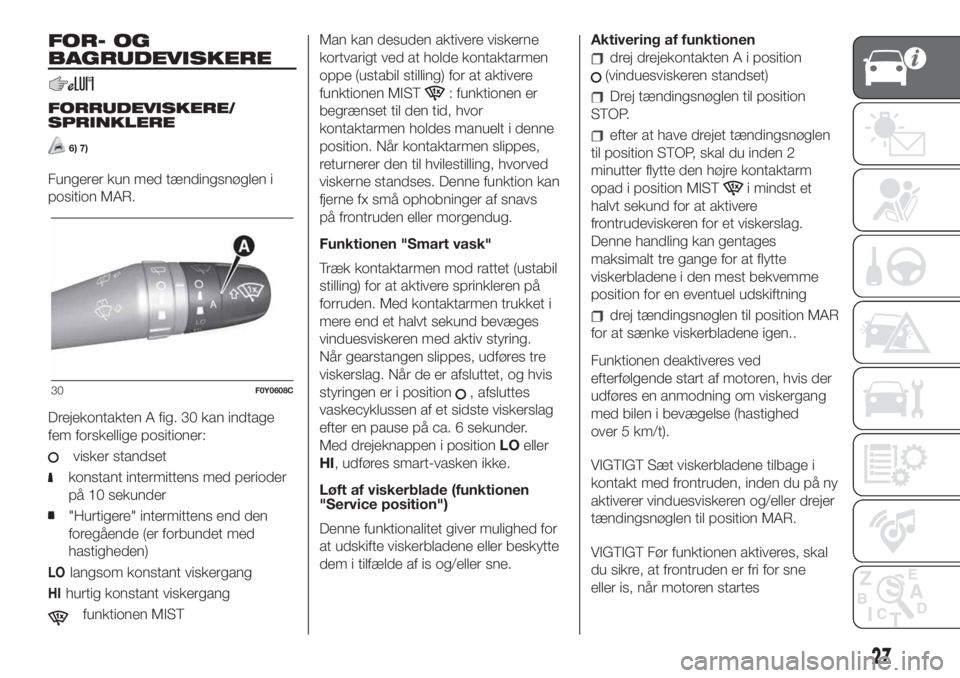 FIAT 500L LIVING 2019  Brugs- og vedligeholdelsesvejledning (in Danish) FOR- OG
BAGRUDEVISKERE
FORRUDEVISKERE/
SPRINKLERE
6) 7)
Fungerer kun med tændingsnøglen i
position MAR.
Drejekontakten A fig. 30 kan indtage
fem forskellige positioner:
visker standset
konstant inte