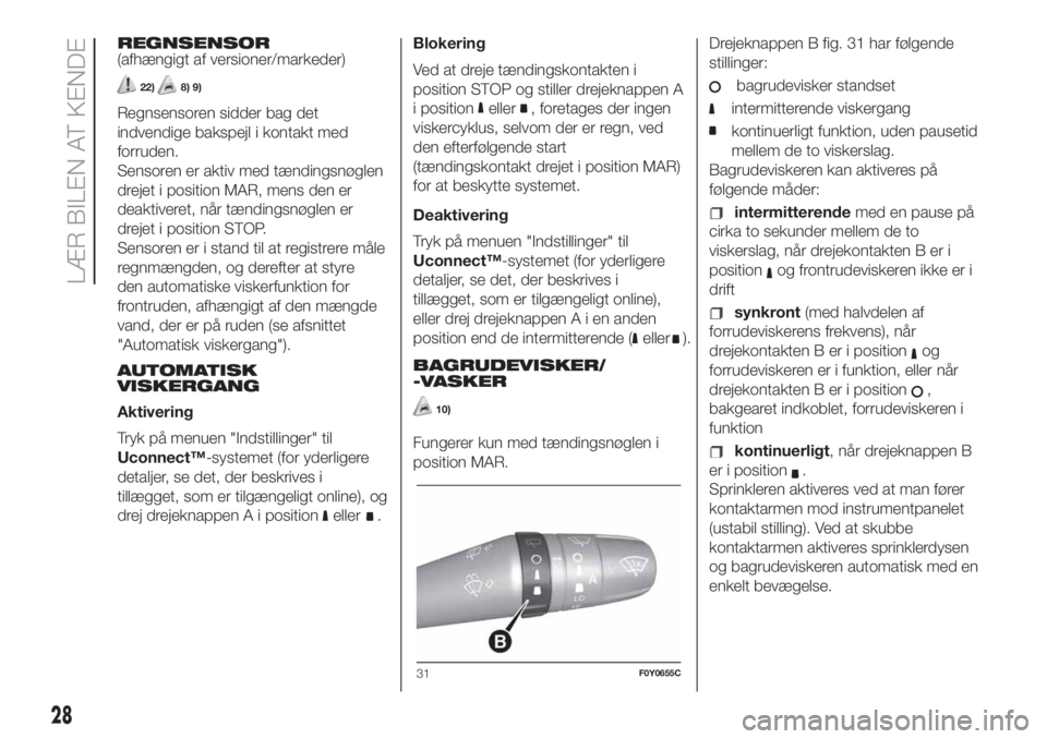 FIAT 500L LIVING 2019  Brugs- og vedligeholdelsesvejledning (in Danish) REGNSENSOR
(afhængigt af versioner/markeder)
22)8) 9)
Regnsensoren sidder bag det
indvendige bakspejl i kontakt med
forruden.
Sensoren er aktiv med tændingsnøglen
drejet i position MAR, mens den er