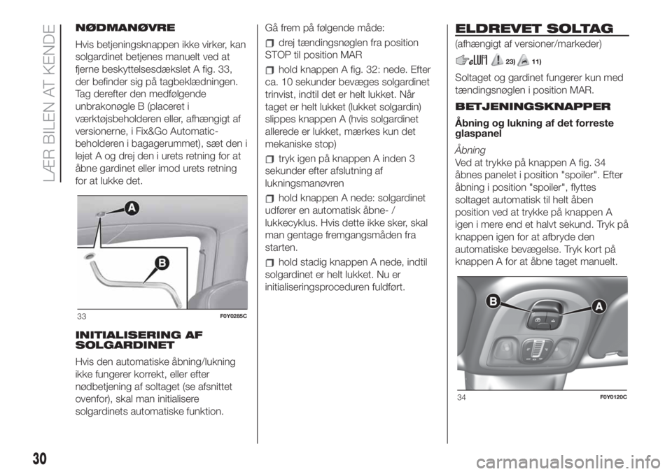 FIAT 500L LIVING 2019  Brugs- og vedligeholdelsesvejledning (in Danish) NØDMANØVRE
Hvis betjeningsknappen ikke virker, kan
solgardinet betjenes manuelt ved at
fjerne beskyttelsesdækslet A fig. 33,
der befinder sig på tagbeklædningen.
Tag derefter den medfølgende
unb