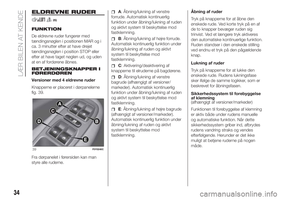 FIAT 500L LIVING 2019  Brugs- og vedligeholdelsesvejledning (in Danish) ELDREVNE RUDER
25)
FUNKTION
De eldrevne ruder fungerer med
tændingsnøglen i positionen MAR og i
ca. 3 minutter efter at have drejet
tændingsnøglen i position STOP eller
efter at have taget nøglen