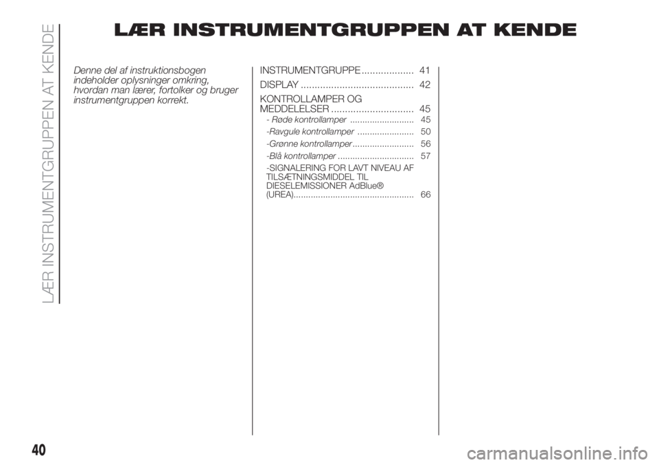 FIAT 500L LIVING 2019  Brugs- og vedligeholdelsesvejledning (in Danish) LÆR INSTRUMENTGRUPPEN AT KENDE
Denne del af instruktionsbogen
indeholder oplysninger omkring,
hvordan man lærer, fortolker og bruger
instrumentgruppen korrekt.INSTRUMENTGRUPPE ................... 41
