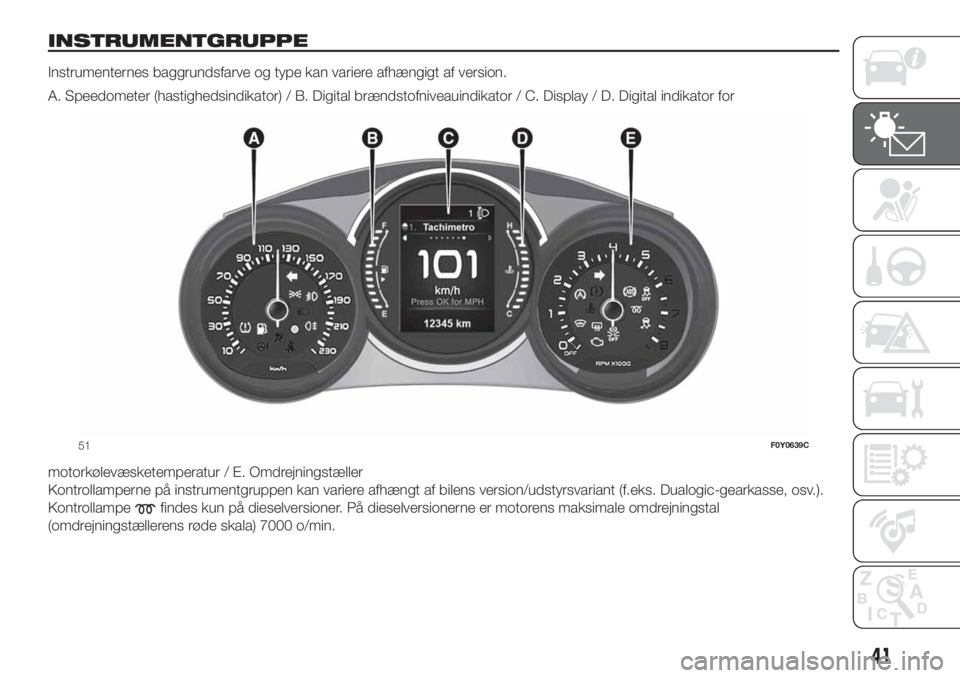 FIAT 500L LIVING 2019 Brugs- og vedligeholdelsesvejledning (in Danish) INSTRUMENTGRUPPE
Instrumenternes baggrundsfarve og type kan variere afhængigt af version.
A. Speedometer (hastighedsindikator) / B. Digital brændstofniveauindikator / C. Display / D. Digital indikat FIAT 500L LIVING 2019 Brugs- og vedligeholdelsesvejledning (in Danish) INSTRUMENTGRUPPE
Instrumenternes baggrundsfarve og type kan variere afhængigt af version.
A. Speedometer (hastighedsindikator) / B. Digital brændstofniveauindikator / C. Display / D. Digital indikat