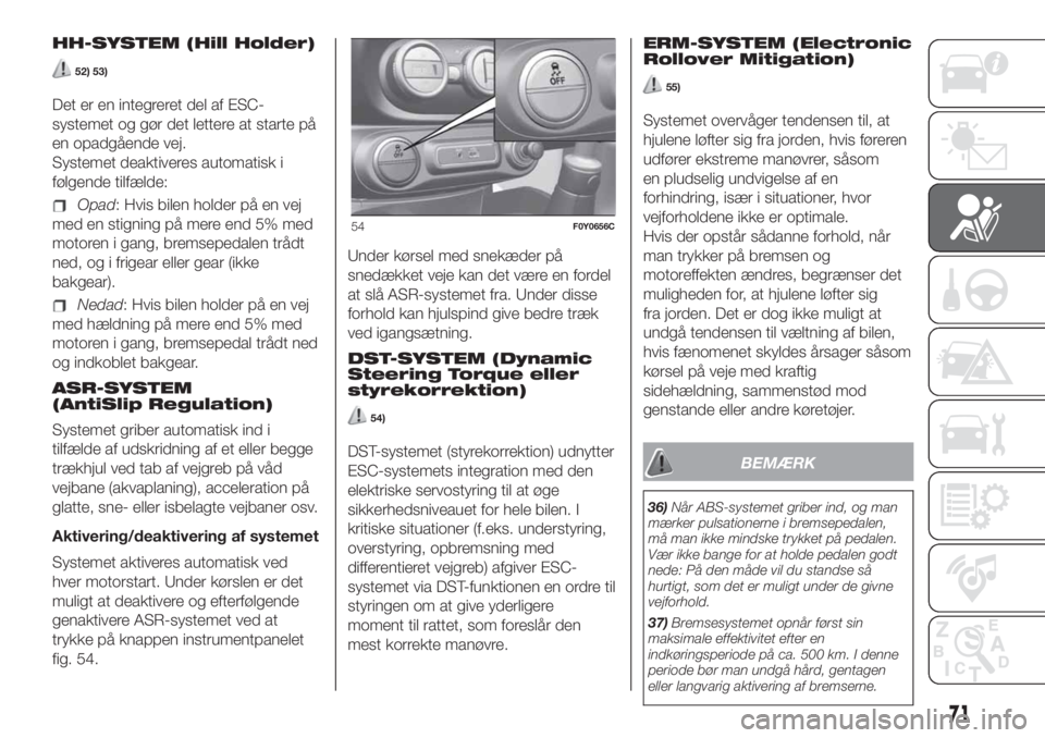 FIAT 500L LIVING 2019  Brugs- og vedligeholdelsesvejledning (in Danish) HH-SYSTEM (Hill Holder)
52) 53)
Det er en integreret del af ESC-
systemet og gør det lettere at starte på
en opadgående vej.
Systemet deaktiveres automatisk i
følgende tilfælde:
Opad: Hvis bilen 