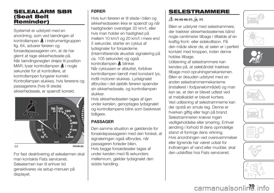FIAT 500L LIVING 2019  Brugs- og vedligeholdelsesvejledning (in Danish) SELEALARM SBR
(Seat Belt
Reminder)
Systemet er udstyret med en
anordning, som ved tændingen af
kontrollampen
i instrumentgruppen
fig. 64, advarer føreren og
forsædepassageren om, at de har
glemt at