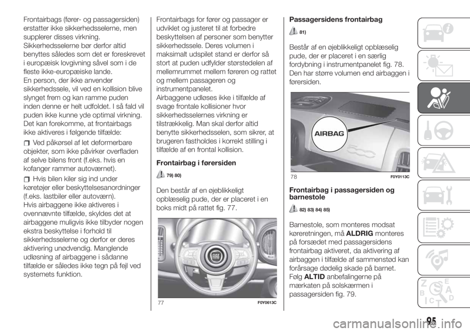 FIAT 500L LIVING 2019  Brugs- og vedligeholdelsesvejledning (in Danish) Frontairbags (fører- og passagersiden)
erstatter ikke sikkerhedsselerne, men
supplerer disses virkning.
Sikkerhedsselerne bør derfor altid
benyttes således som det er foreskrevet
i europæisk lovgi