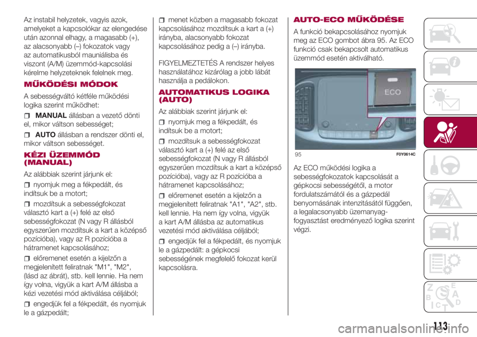 FIAT 500L LIVING 2018 Kezelési és karbantartási útmutató (in Hungarian) Az instabil helyzetek, vagyis azok,
amelyeket a kapcsolókar az elengedése
után azonnal elhagy, a magasabb (+),
az alacsonyabb (–) fokozatok vagy
az automatikusból mauniálisba és
viszont (A/M) FIAT 500L LIVING 2018 Kezelési és karbantartási útmutató (in Hungarian) Az instabil helyzetek, vagyis azok,
amelyeket a kapcsolókar az elengedése
után azonnal elhagy, a magasabb (+),
az alacsonyabb (–) fokozatok vagy
az automatikusból mauniálisba és
viszont (A/M)