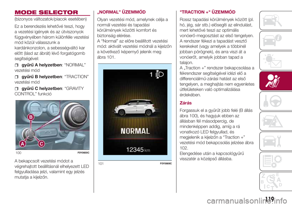 FIAT 500L LIVING 2018 Kezelési és karbantartási útmutató (in Hungarian) MODE SELECTOR
(bizonyos változatok/piacok esetében)
Ez a berendezés lehetővé teszi, hogy
a vezetési igények és az útviszonyok
függvényében három különféle vezetési
mód közül válas FIAT 500L LIVING 2018 Kezelési és karbantartási útmutató (in Hungarian) MODE SELECTOR
(bizonyos változatok/piacok esetében)
Ez a berendezés lehetővé teszi, hogy
a vezetési igények és az útviszonyok
függvényében három különféle vezetési
mód közül válas