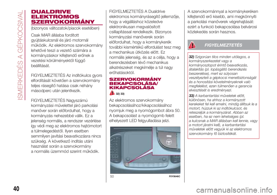 FIAT 500L LIVING 2018  Kezelési és karbantartási útmutató (in Hungarian) DUALDRIVE
ELEKTROMOS
SZERVOKORMÁNY
(bizonyos változatok/piacok esetében)
Csak MAR állásba fordított
gyújtáskulcsnál és járó motornál
működik. Az elektromos szervokormány
lehetővé tes