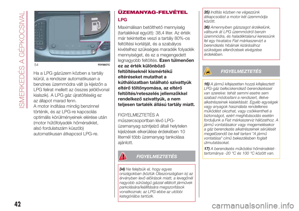 FIAT 500L LIVING 2018  Kezelési és karbantartási útmutató (in Hungarian) Ha a LPG gázüzem közben a tartály
kiürül, a rendszer automatikusan a
benzines üzemmódra vált (a kijelzőn a
LPG felirat mellett az összes jelölővonal
kialszik). A LPG gáz újratöltéséi