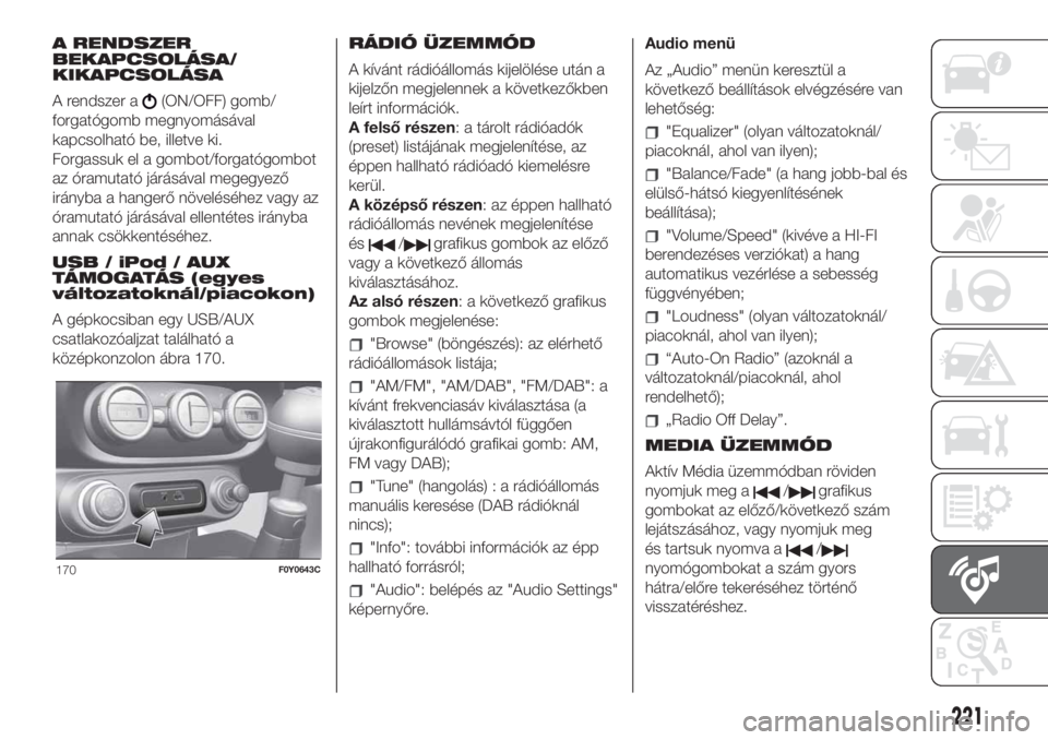 FIAT 500L LIVING 2019  Kezelési és karbantartási útmutató (in Hungarian) A RENDSZER
BEKAPCSOLÁSA/
KIKAPCSOLÁSA
A rendszer a
(ON/OFF) gomb/
forgatógomb megnyomásával
kapcsolható be, illetve ki.
Forgassuk el a gombot/forgatógombot
az óramutató járásával megegyez