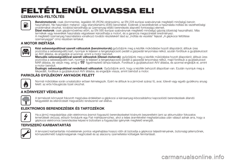FIAT 500L LIVING 2019 Kezelési és karbantartási útmutató (in Hungarian) FELTÉTLENÜL OLVASSA EL!
ÜZEMANYAG-FELTÖLTÉS
Benzinmotorok: csak ólommentes, legalább 95 (RON) oktánszámú, az EN 228 európai szabványnak megfelelő minőségű benzin
használható. Ne hasz FIAT 500L LIVING 2019 Kezelési és karbantartási útmutató (in Hungarian) FELTÉTLENÜL OLVASSA EL!
ÜZEMANYAG-FELTÖLTÉS
Benzinmotorok: csak ólommentes, legalább 95 (RON) oktánszámú, az EN 228 európai szabványnak megfelelő minőségű benzin
használható. Ne hasz