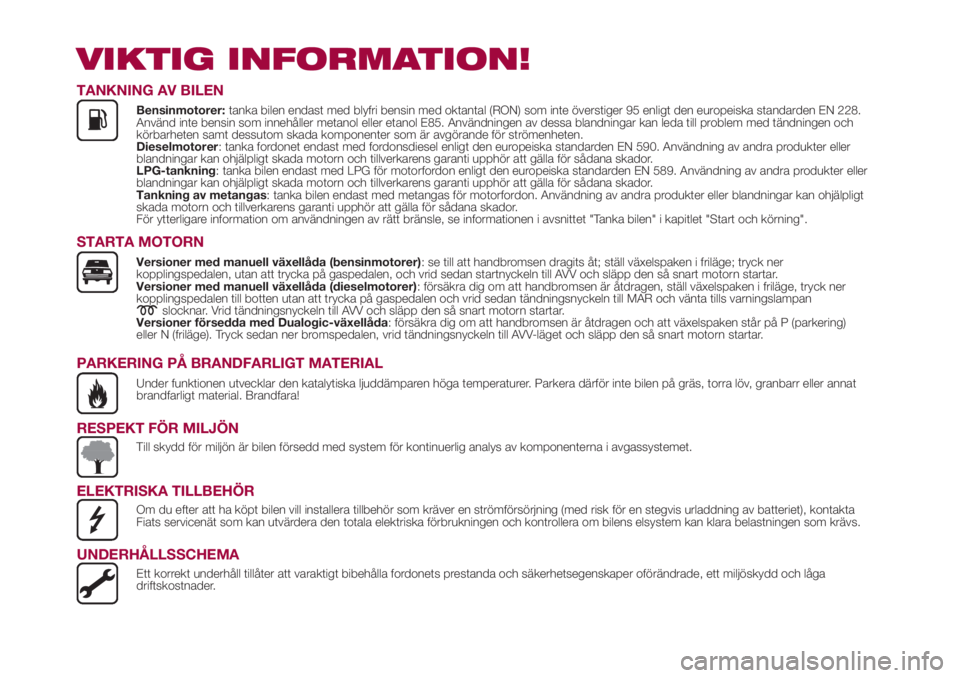 FIAT 500L LIVING 2018  Drift- och underhållshandbok (in Swedish) VIKTIG INFORMATION!
TANKNING AV BILEN
Bensinmotorer:tanka bilen endast med blyfri bensin med oktantal (RON) som inte överstiger 95 enligt den europeiska standarden EN 228.
Använd inte bensin som inn