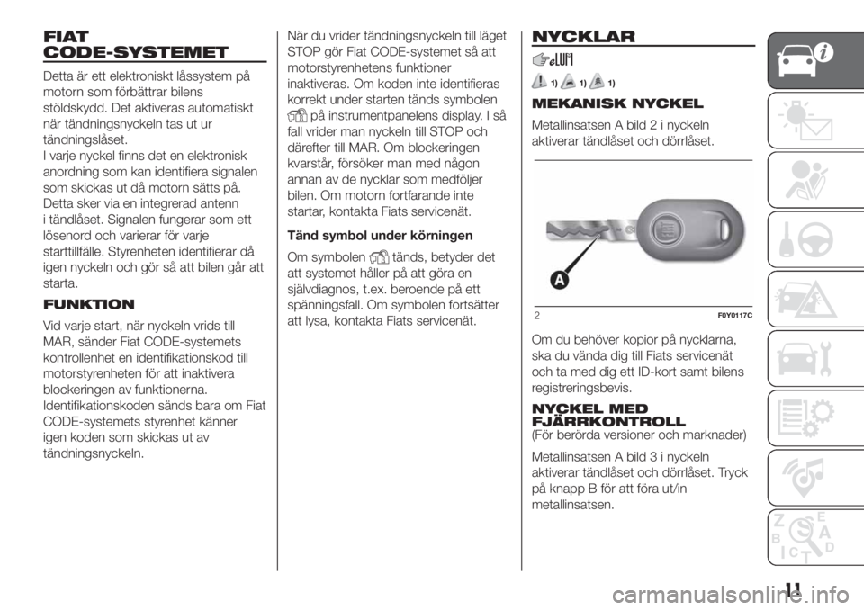 FIAT 500L LIVING 2019  Drift- och underhållshandbok (in Swedish) FIAT
CODE-SYSTEMET
Detta är ett elektroniskt låssystem på
motorn som förbättrar bilens
stöldskydd. Det aktiveras automatiskt
när tändningsnyckeln tas ut ur
tändningslåset.
I varje nyckel fin