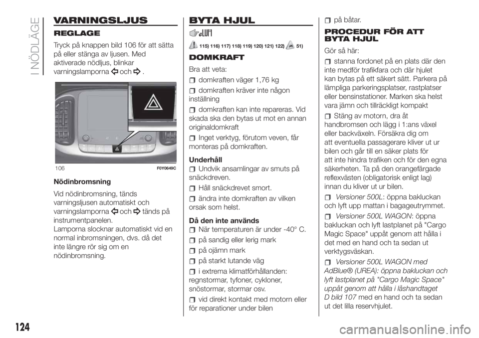 FIAT 500L LIVING 2019  Drift- och underhållshandbok (in Swedish) VARNINGSLJUS
REGLAGE
Tryck på knappen bild 106 för att sätta
på eller stänga av ljusen. Med
aktiverade nödljus, blinkar
varningslamporna
och.
Nödinbromsning
Vid nödinbromsning, tänds
varnings