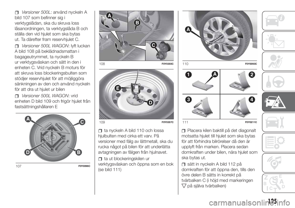 FIAT 500L LIVING 2019 Drift- och underhållshandbok (in Swedish) Versioner 500L: använd nyckeln A
bild 107 som befinner sig i
verktygslådan, ska du skruva loss
låsanordningen, ta verktygslåda B och
ställa den vid hjulet som ska bytas
ut. Ta därefter fram rese FIAT 500L LIVING 2019 Drift- och underhållshandbok (in Swedish) Versioner 500L: använd nyckeln A
bild 107 som befinner sig i
verktygslådan, ska du skruva loss
låsanordningen, ta verktygslåda B och
ställa den vid hjulet som ska bytas
ut. Ta därefter fram rese