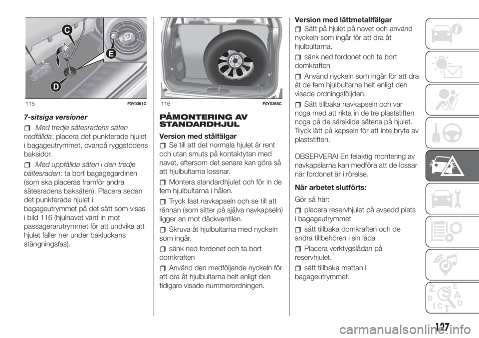 FIAT 500L LIVING 2019 Drift- och underhållshandbok (in Swedish) 7-sitsiga versioner
Med tredje sätesradens säten
nedfällda: placera det punkterade hjulet
i bagageutrymmet, ovanpå ryggstödens
baksidor.
Med uppfällda säten i den tredje
bältesraden: ta bort b FIAT 500L LIVING 2019 Drift- och underhållshandbok (in Swedish) 7-sitsiga versioner
Med tredje sätesradens säten
nedfällda: placera det punkterade hjulet
i bagageutrymmet, ovanpå ryggstödens
baksidor.
Med uppfällda säten i den tredje
bältesraden: ta bort b