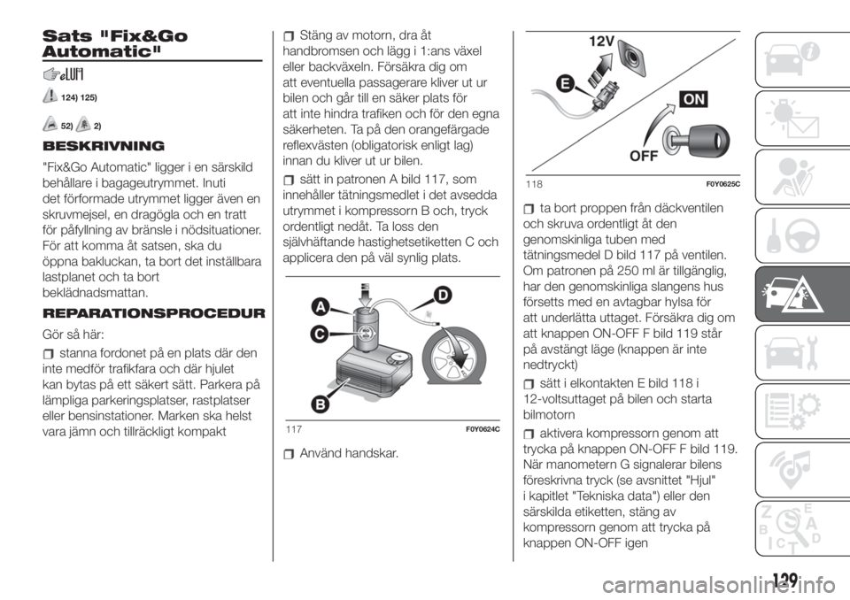 FIAT 500L LIVING 2019 Drift- och underhållshandbok (in Swedish) Sats "Fix&Go
Automatic"
124) 125)
52)2)
BESKRIVNING
"Fix&Go Automatic" ligger i en särskild
behållare i bagageutrymmet. Inuti
det förformade utrymmet ligger även en
skruvmejsel, en FIAT 500L LIVING 2019 Drift- och underhållshandbok (in Swedish) Sats "Fix&Go
Automatic"
124) 125)
52)2)
BESKRIVNING
"Fix&Go Automatic" ligger i en särskild
behållare i bagageutrymmet. Inuti
det förformade utrymmet ligger även en
skruvmejsel, en