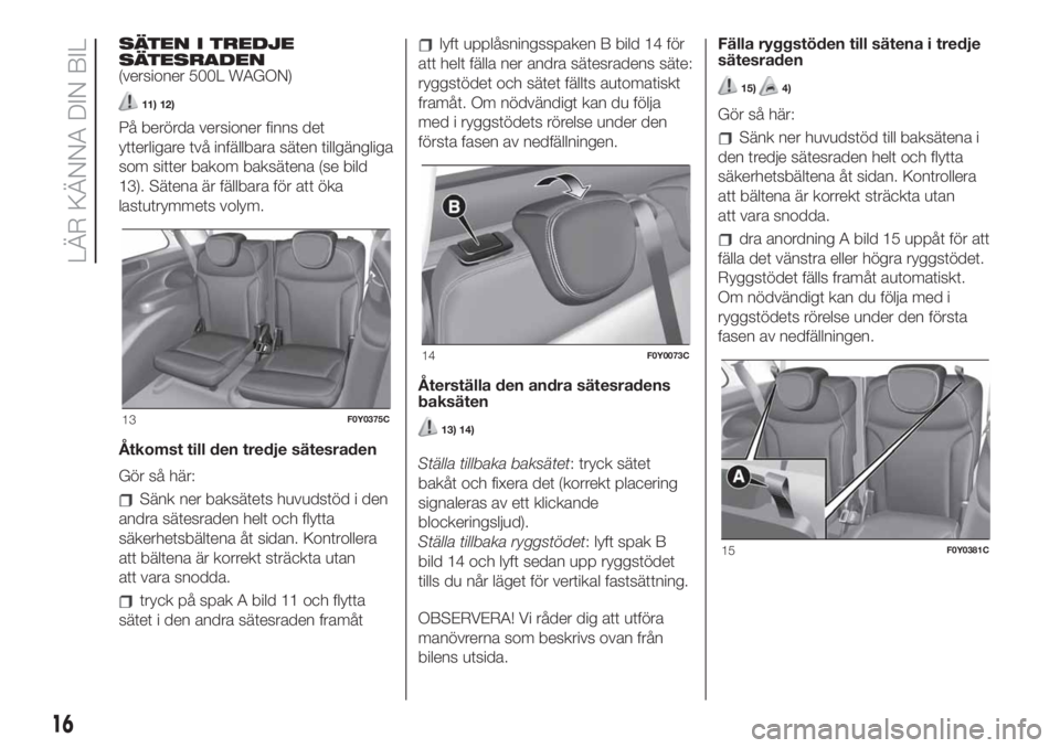 FIAT 500L LIVING 2019  Drift- och underhållshandbok (in Swedish) SÄTEN I TREDJE
SÄTESRADEN
(versioner 500L WAGON)
11) 12)
På berörda versioner finns det
ytterligare två infällbara säten tillgängliga
som sitter bakom baksätena (se bild
13). Sätena är fäl