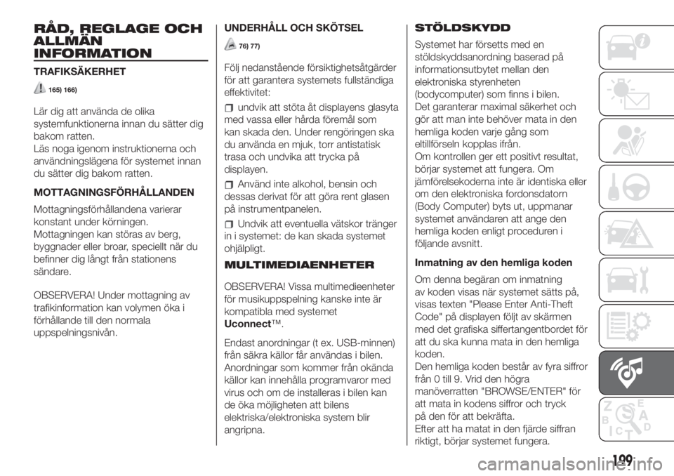 FIAT 500L LIVING 2019  Drift- och underhållshandbok (in Swedish) RÅD, REGLAGE OCH
ALLMÄN
INFORMATION
TRAFIKSÄKERHET
165) 166)
Lär dig att använda de olika
systemfunktionerna innan du sätter dig
bakom ratten.
Läs noga igenom instruktionerna och
användningsl�