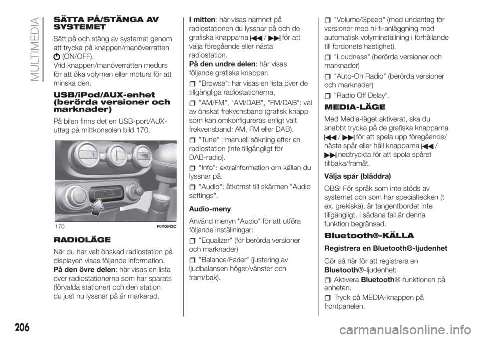 FIAT 500L LIVING 2019  Drift- och underhållshandbok (in Swedish) SÄTTA PÅ/STÄNGA AV
SYSTEMET
Sätt på och stäng av systemet genom
att trycka på knappen/manöverratten
(ON/OFF).
Vrid knappen/manöverratten medurs
för att öka volymen eller moturs för att
min