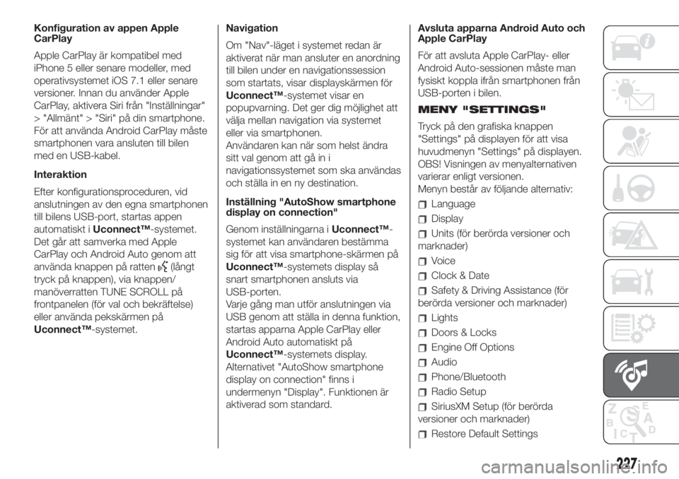 FIAT 500L LIVING 2019  Drift- och underhållshandbok (in Swedish) Konfiguration av appen Apple
CarPlay
Apple CarPlay är kompatibel med
iPhone 5 eller senare modeller, med
operativsystemet iOS 7.1 eller senare
versioner. Innan du använder Apple
CarPlay, aktivera Si