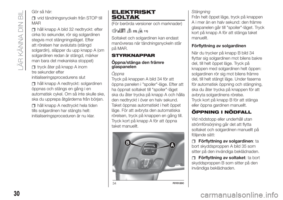 FIAT 500L LIVING 2019  Drift- och underhållshandbok (in Swedish) Gör så här:
vrid tändningsnyckeln från STOP till
MAR
håll knapp A bild 32 nedtryckt: efter
cirka tio sekunder, rör sig solgardinen
stegvis mot stängningsläget. Efter
att rörelsen har avsluta