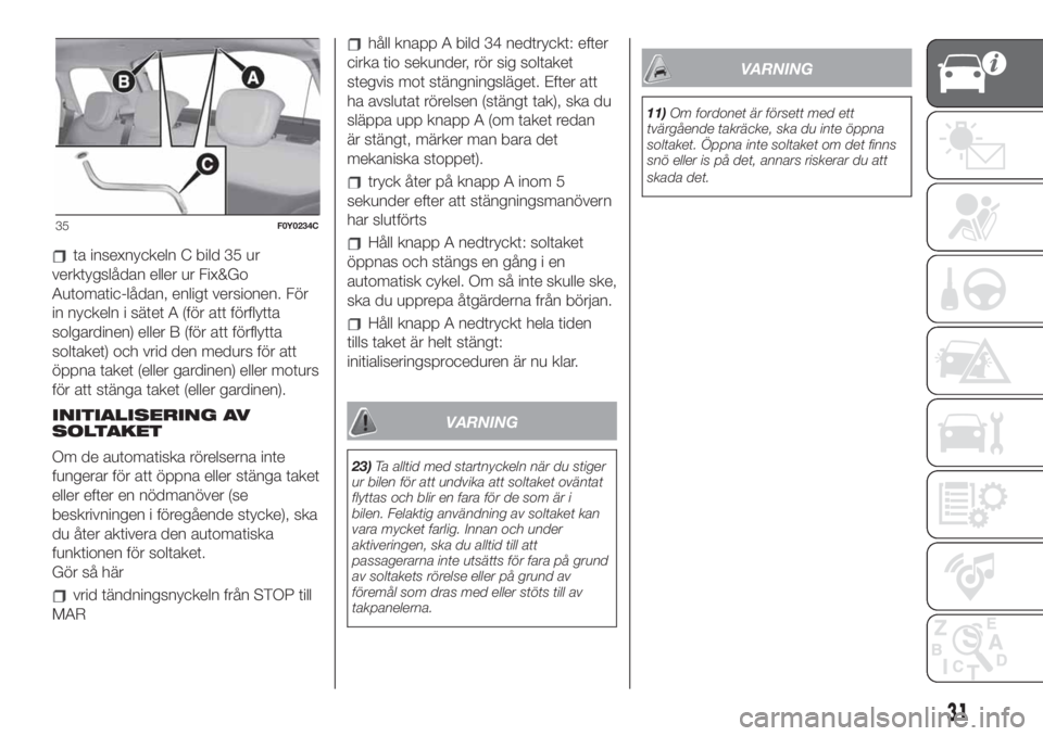 FIAT 500L LIVING 2019  Drift- och underhållshandbok (in Swedish) ta insexnyckeln C bild 35 ur
verktygslådan eller ur Fix&Go
Automatic-lådan, enligt versionen. För
in nyckeln i sätet A (för att förflytta
solgardinen) eller B (för att förflytta
soltaket) och 