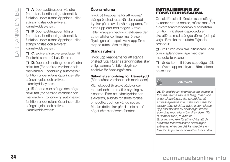 FIAT 500L LIVING 2019  Drift- och underhållshandbok (in Swedish) A: öppna/stänga den vänstra
framrutan. Kontinuerlig automatisk
funktion under rutans öppnings- eller
stängningsfas och aktiverat
klämskyddssystem.
B: öppna/stänga den högra
framrutan. Kontinu